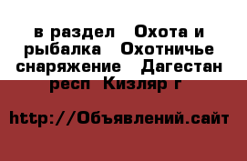  в раздел : Охота и рыбалка » Охотничье снаряжение . Дагестан респ.,Кизляр г.